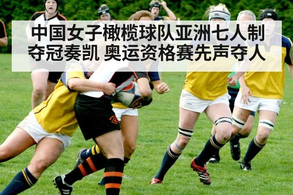 中国女子橄榄球队亚洲七人制夺冠奏凯 奥运资格赛先声夺人